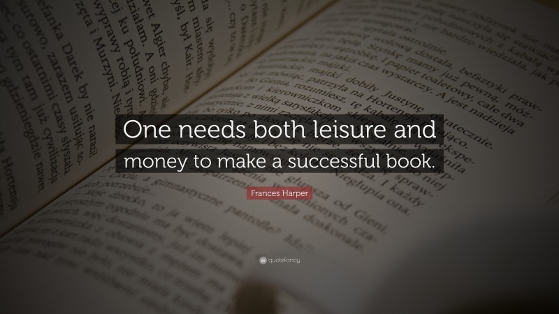 Frances Harper Quote: “One needs both leisure and money to make a successful book.”