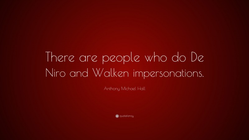 Anthony Michael Hall Quote: “There are people who do De Niro and Walken impersonations.”