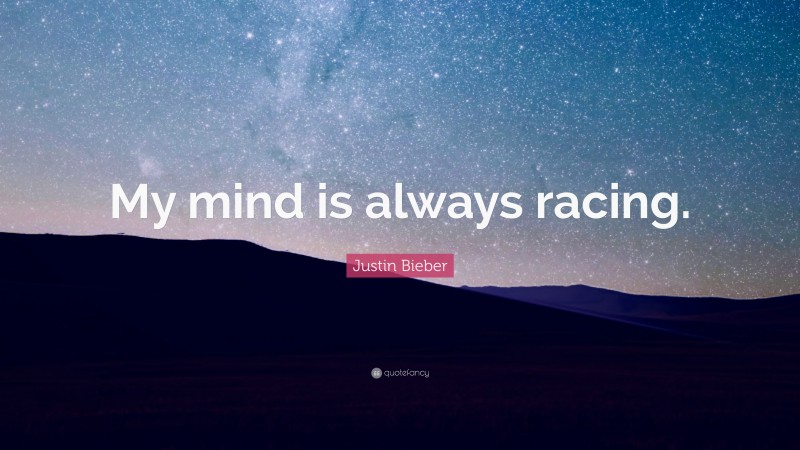Justin Bieber Quote: “My mind is always racing.”