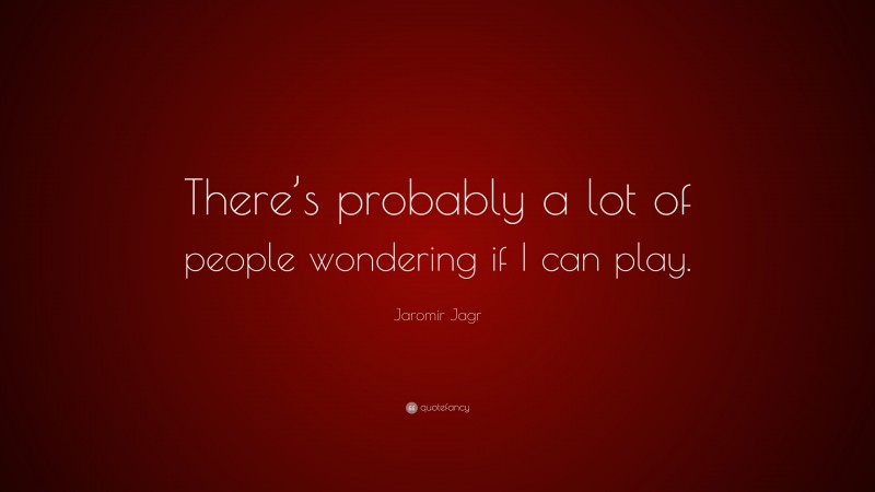 Jaromir Jagr Quote: “There’s probably a lot of people wondering if I can play.”