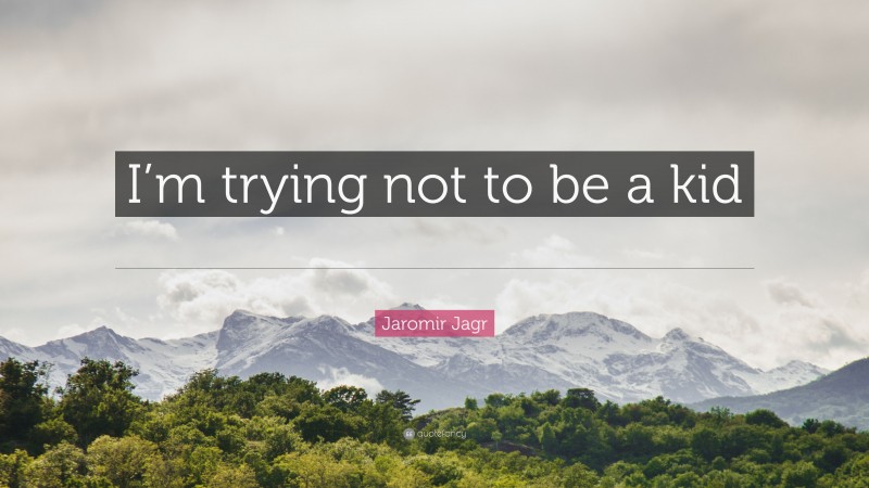 Jaromir Jagr Quote: “I’m trying not to be a kid all the time, but it’s hard.”