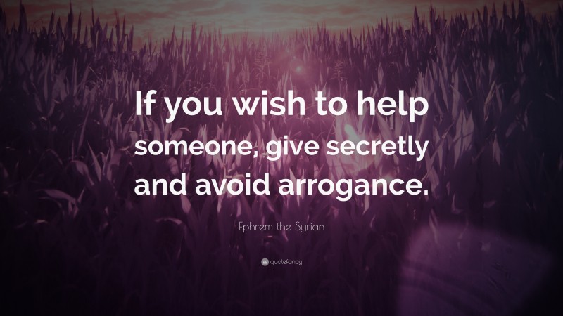 Ephrem the Syrian Quote: “If you wish to help someone, give secretly and avoid arrogance.”
