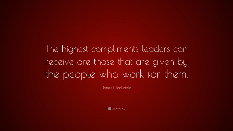 James L. Barksdale Quote: “The highest compliments leaders can receive ...