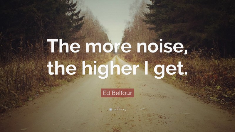 Ed Belfour Quote: “The more noise, the higher I get.”
