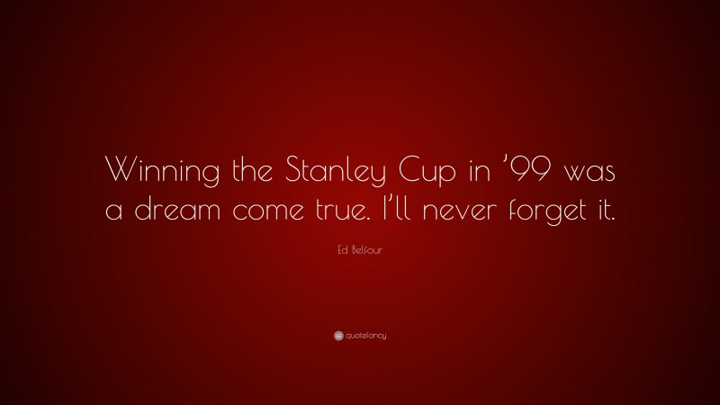 Ed Belfour Quote: “Winning the Stanley Cup in ’99 was a dream come true. I’ll never forget it.”