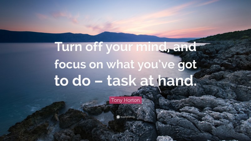 Tony Horton Quote: “Turn off your mind, and focus on what you’ve got to do – task at hand.”