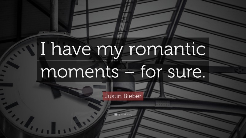 Justin Bieber Quote: “I have my romantic moments – for sure.”