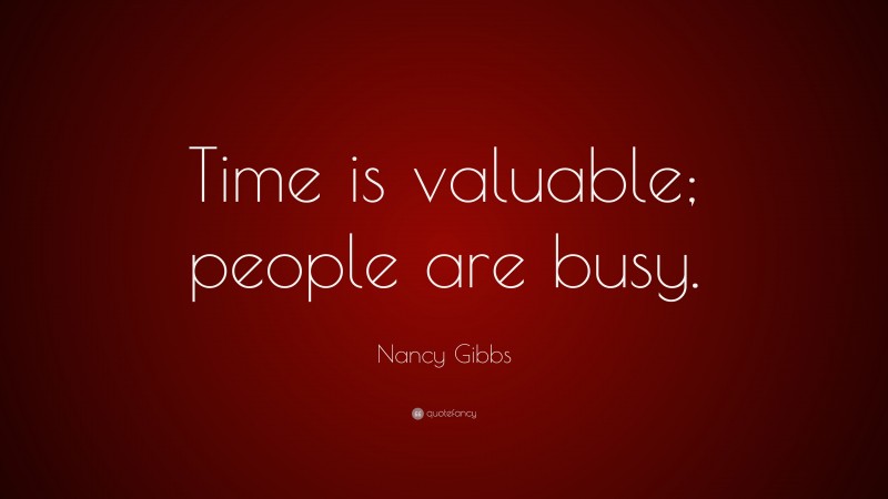 Nancy Gibbs Quote: “Time is valuable; people are busy.”