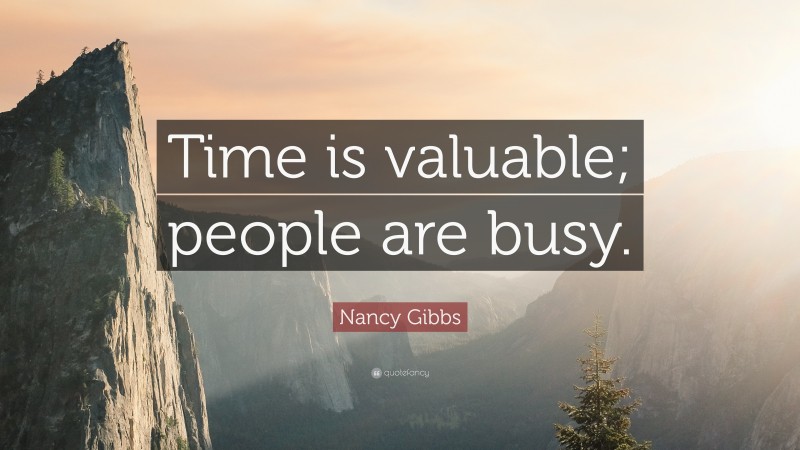 Nancy Gibbs Quote: “Time is valuable; people are busy.”