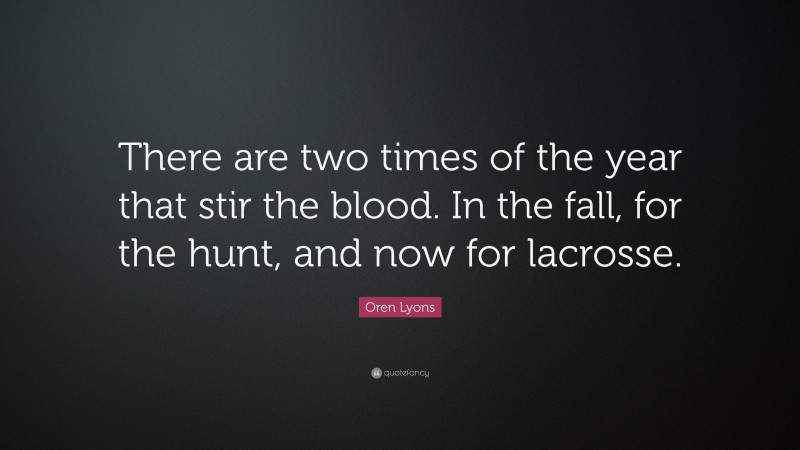Oren Lyons Quote: “There are two times of the year that stir the blood. In the fall, for the hunt, and now for lacrosse.”