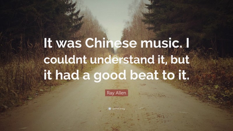 Ray Allen Quote: “It was Chinese music. I couldnt understand it, but it had a good beat to it.”