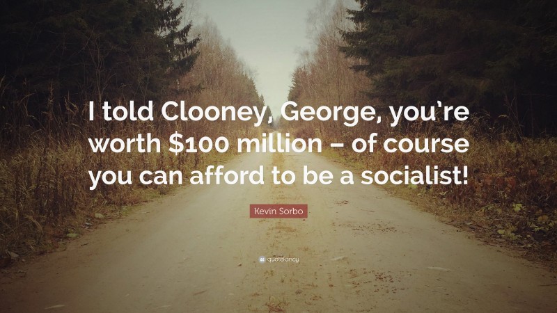 Kevin Sorbo Quote: “I told Clooney, George, you’re worth $100 million – of course you can afford to be a socialist!”