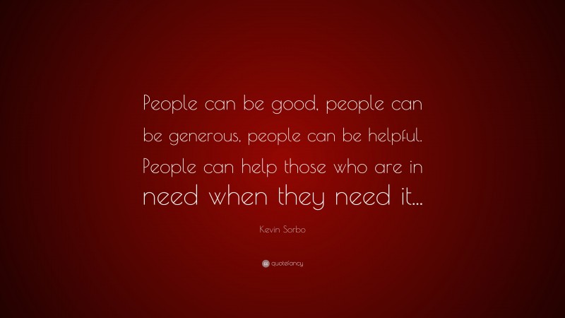 Kevin Sorbo Quote: “People can be good, people can be generous, people can be helpful. People can help those who are in need when they need it...”