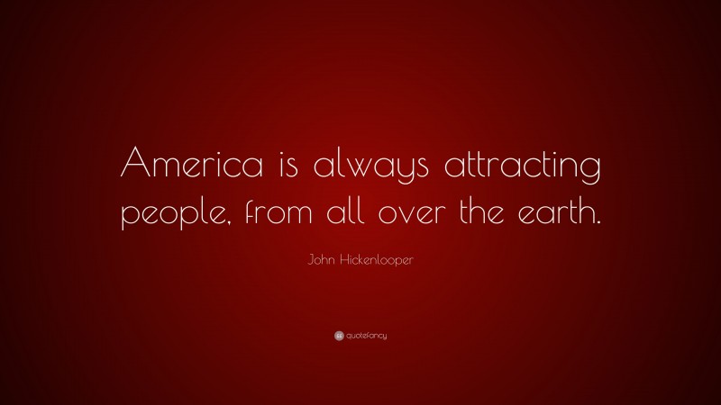John Hickenlooper Quote: “America is always attracting people, from all over the earth.”