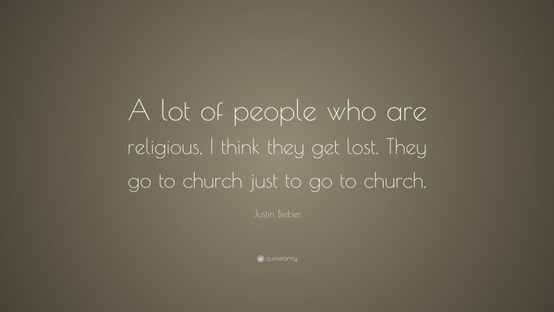 Justin Bieber Quote: “A lot of people who are religious, I think they get lost. They go to church just to go to church.”