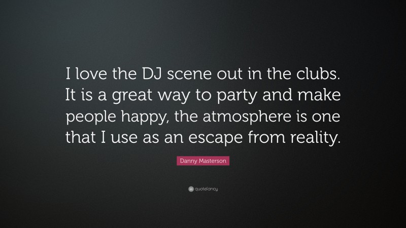 Danny Masterson Quote: “I love the DJ scene out in the clubs. It is a great way to party and make people happy, the atmosphere is one that I use as an escape from reality.”