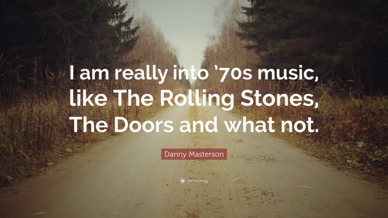 Danny Masterson Quote: “I am really into ’70s music, like The Rolling Stones, The Doors and what not.”