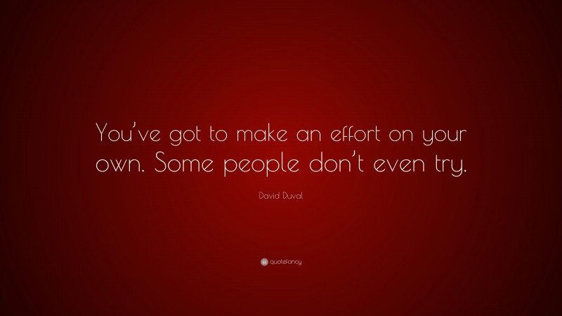 David Duval Quote: “You’ve got to make an effort on your own. Some people don’t even try.”