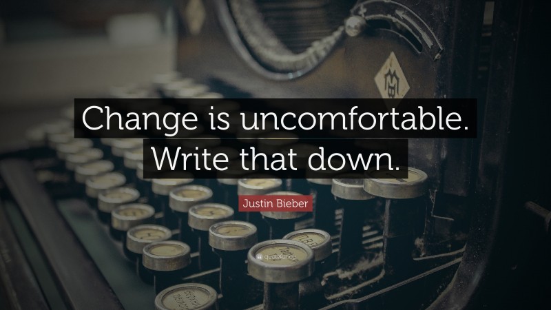 Justin Bieber Quote: “Change is uncomfortable. Write that down.”