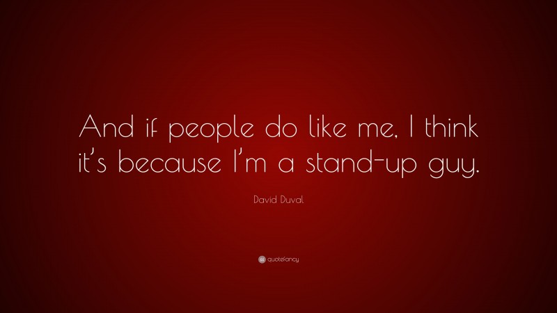 David Duval Quote: “And if people do like me, I think it’s because I’m a stand-up guy.”