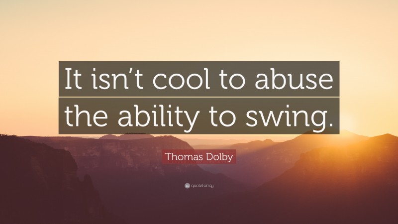 Thomas Dolby Quote: “It isn’t cool to abuse the ability to swing.”