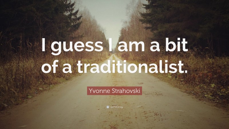 Yvonne Strahovski Quote: “I guess I am a bit of a traditionalist.”