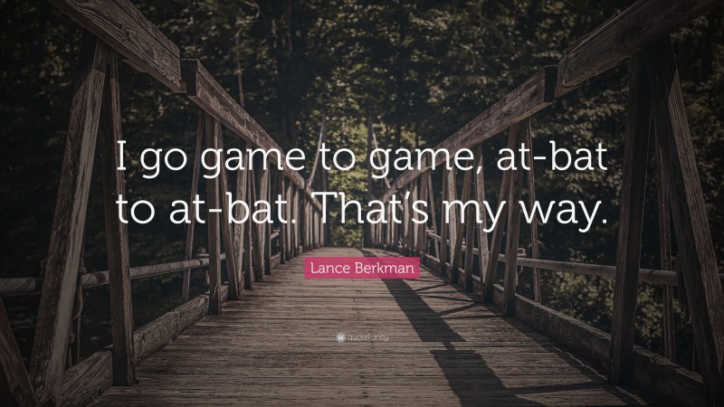 Lance Berkman Quote: “I go game to game, at-bat to at-bat. That’s my way.”