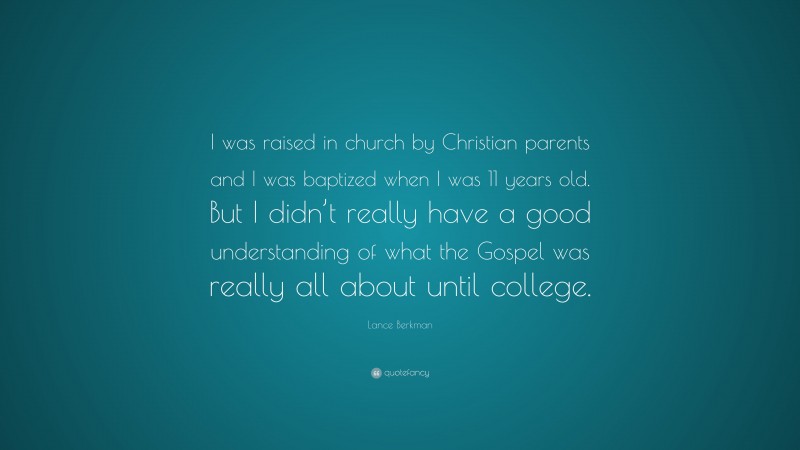 Lance Berkman Quote: “I was raised in church by Christian parents and I was baptized when I was 11 years old. But I didn’t really have a good understanding of what the Gospel was really all about until college.”