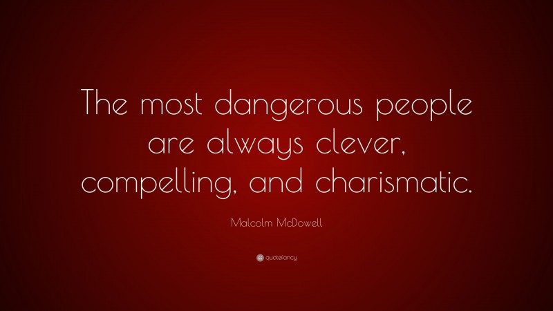 Malcolm McDowell Quote: “The most dangerous people are always clever, compelling, and charismatic.”