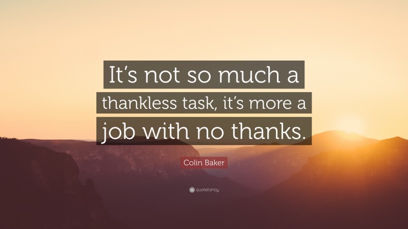 Colin Baker Quote: “It’s not so much a thankless task, it’s more a job with no thanks.”