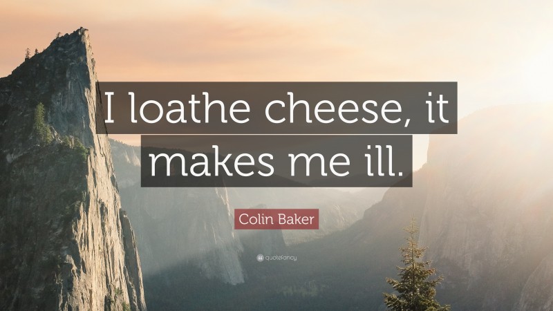 Colin Baker Quote: “I loathe cheese, it makes me ill.”