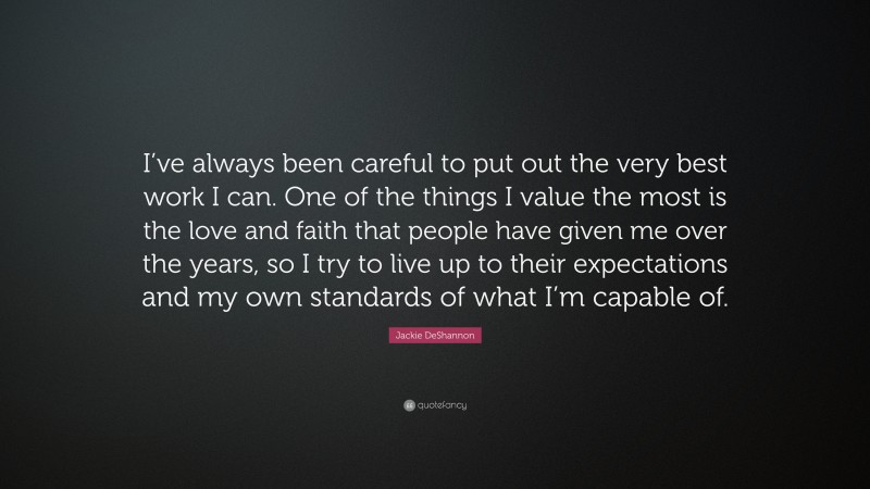 Jackie DeShannon Quote: “I’ve always been careful to put out the very best work I can. One of the things I value the most is the love and faith that people have given me over the years, so I try to live up to their expectations and my own standards of what I’m capable of.”