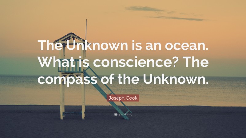 Joseph Cook Quote: “The Unknown is an ocean. What is conscience? The compass of the Unknown.”