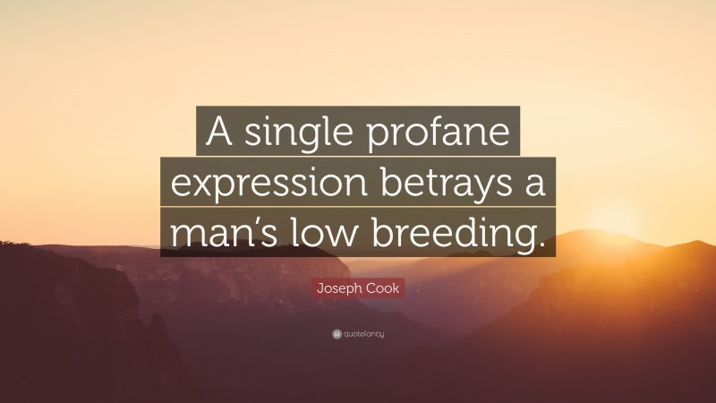 Joseph Cook Quote: “A single profane expression betrays a man’s low breeding.”
