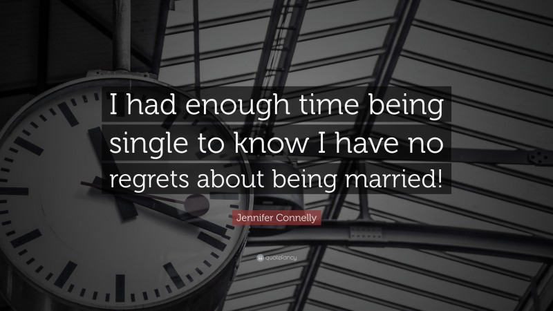 Jennifer Connelly Quote: “I had enough time being single to know I have no regrets about being married!”