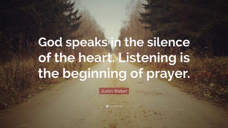 Justin Bieber Quote: “God speaks in the silence of the heart. Listening is the beginning of prayer.”