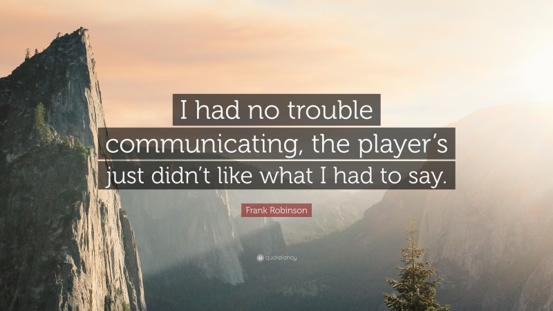 Frank Robinson Quote: “I had no trouble communicating, the player’s just didn’t like what I had to say.”