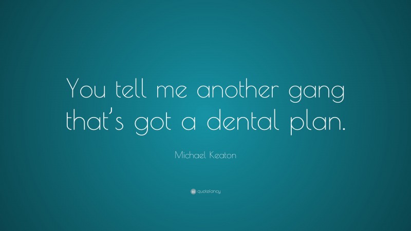 Michael Keaton Quote: “You tell me another gang that’s got a dental plan.”