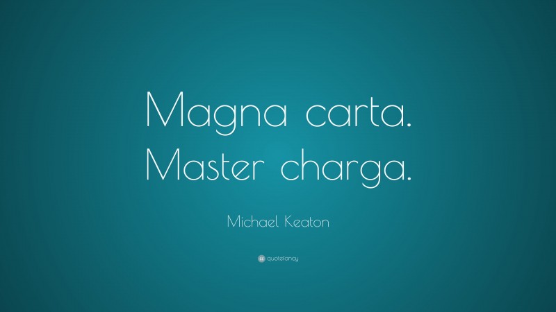 Michael Keaton Quote: “Magna carta. Master charga.”