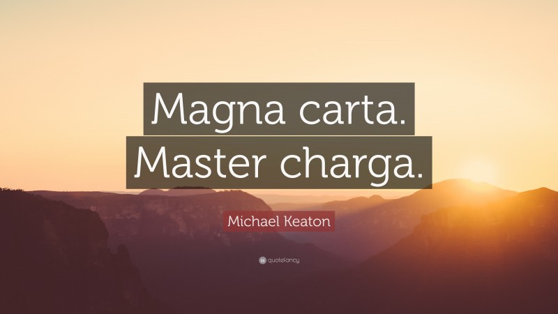 Michael Keaton Quote: “Magna carta. Master charga.”