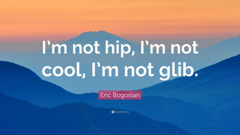 Eric Bogosian Quote: “I’m not hip, I’m not cool, I’m not glib.”