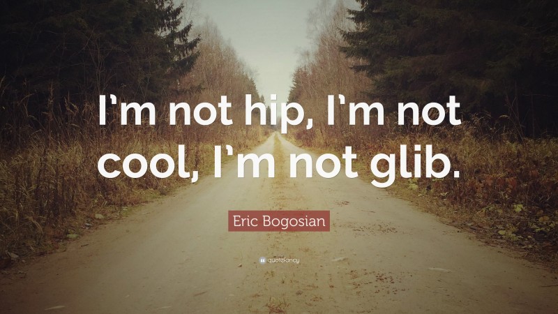 Eric Bogosian Quote: “I’m not hip, I’m not cool, I’m not glib.”