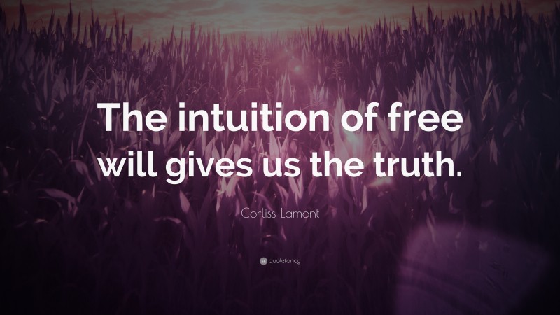 Corliss Lamont Quote: “The intuition of free will gives us the truth.”