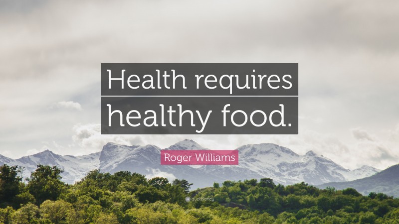 Roger Williams Quote: “Health requires healthy food.”