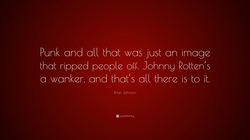 Brian Johnson Quote: “Punk and all that was just an image that ripped people off. Johnny Rotten’s a wanker, and that’s all there is to it.”