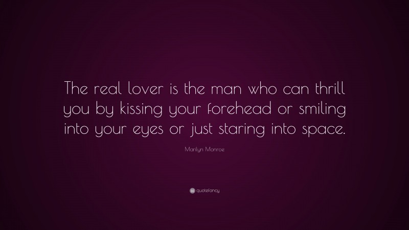 Marilyn Monroe Quote: “The real lover is the man who can thrill you by kissing your forehead or smiling into your eyes or just staring into space.”