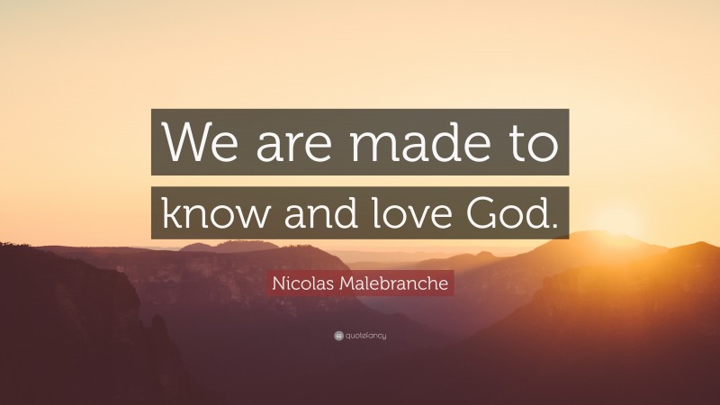Nicolas Malebranche Quote: “We are made to know and love God.”