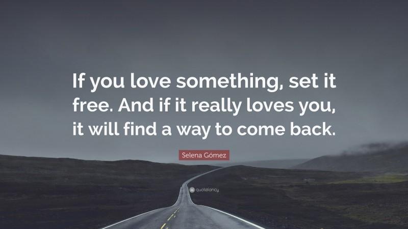 Selena Gómez Quote: “If you love something, set it free. And if it really loves you, it will find a way to come back.”