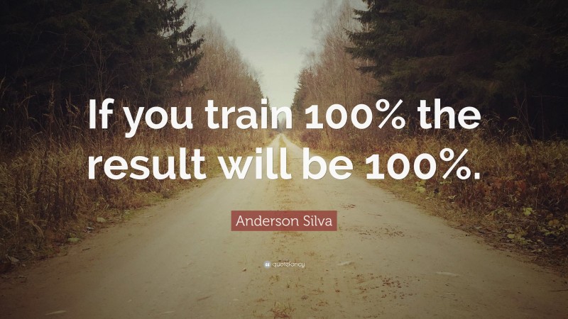 Anderson Silva Quote: “If you train 100% the result will be 100%.”