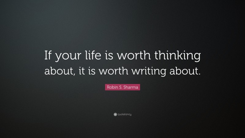 Robin S. Sharma Quote: “If your life is worth thinking about, it is worth writing about.”